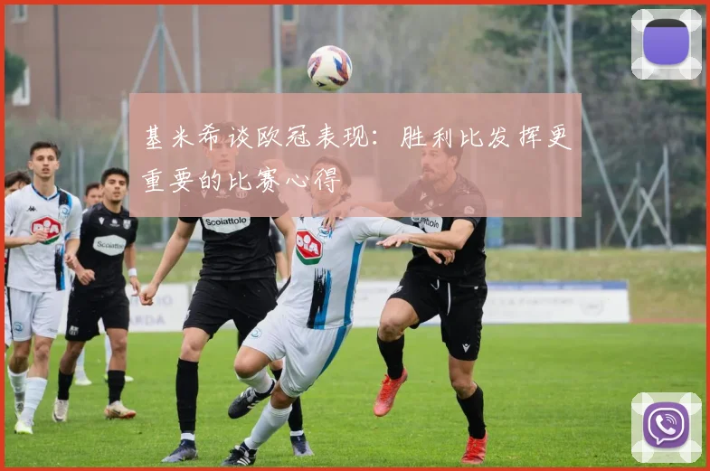 基米希谈欧冠表现：胜利比发挥更重要的比赛心得