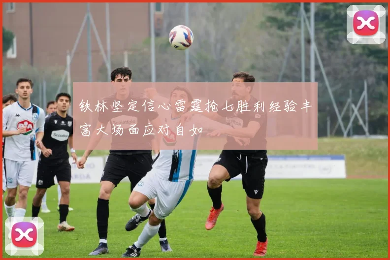 铁林坚定信心雷霆抢七胜利经验丰富大场面应对自如