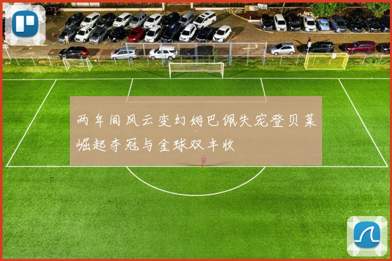 两年间风云变幻姆巴佩失宠登贝莱崛起夺冠与金球双丰收