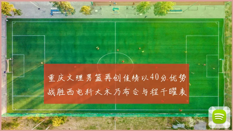 重庆文理男篮再创佳绩以40分优势战胜西电科大木乃布合与程千曜表现出色