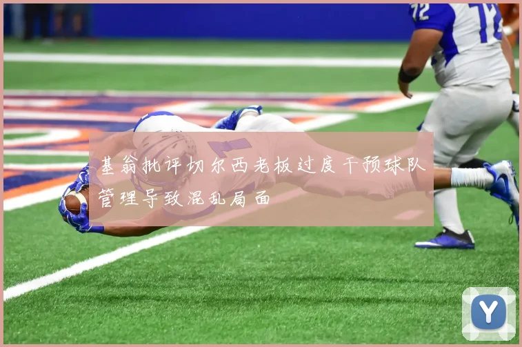 基翁批评切尔西老板过度干预球队管理导致混乱局面