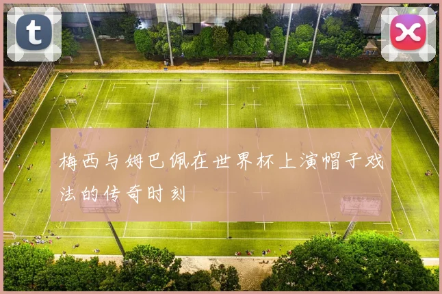 梅西与姆巴佩在世界杯上演帽子戏法的传奇时刻