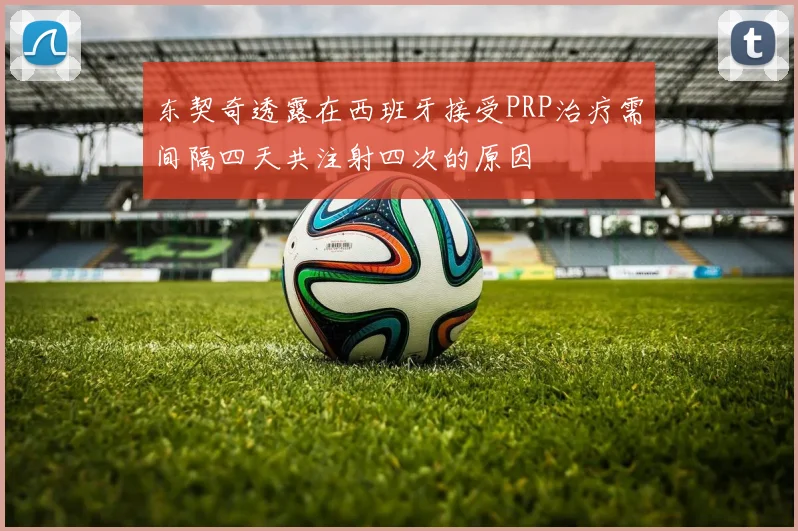 东契奇透露在西班牙接受PRP治疗需间隔四天共注射四次的原因