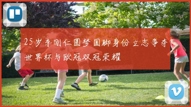 25岁李刚仁圆梦国脚身份立志争夺世界杯与欧冠双冠荣耀