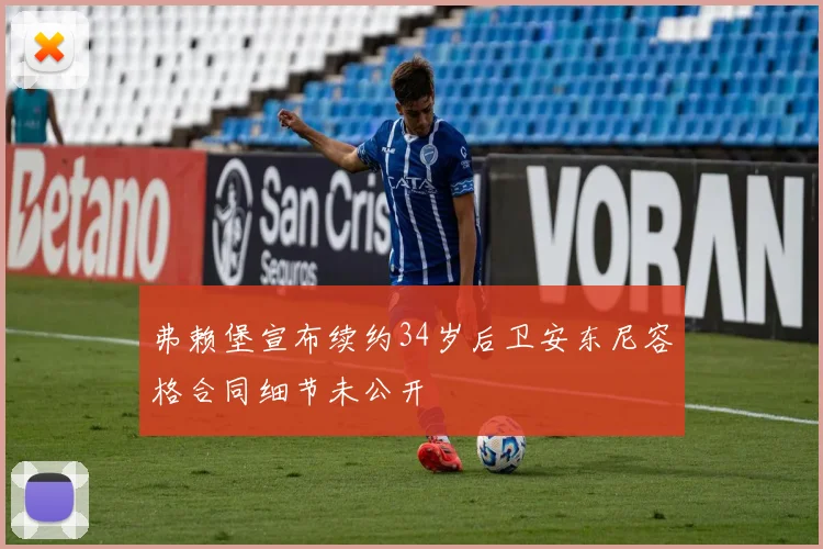 弗赖堡宣布续约34岁后卫安东尼容格合同细节未公开